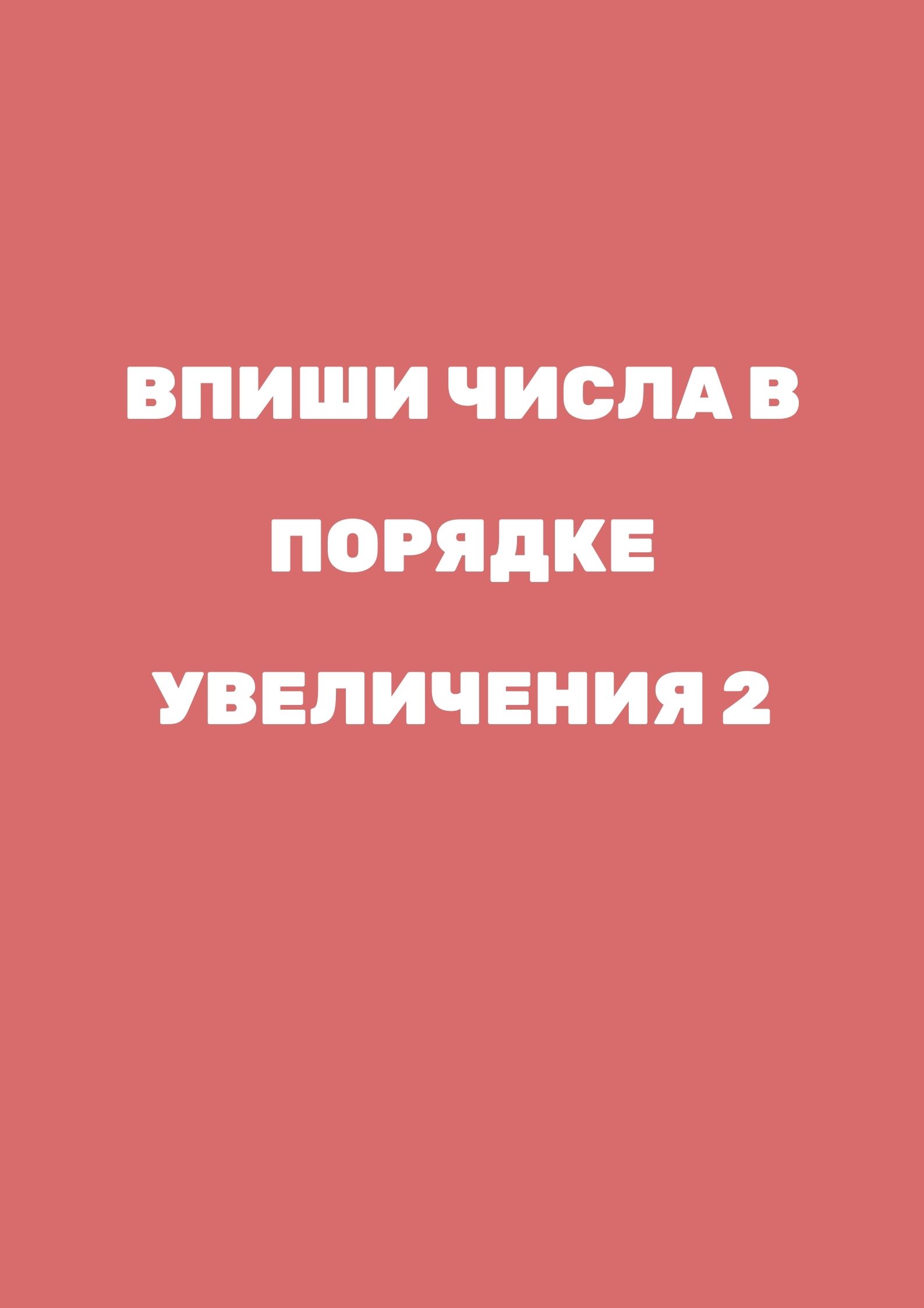 Впиши числа в порядке увеличения 2