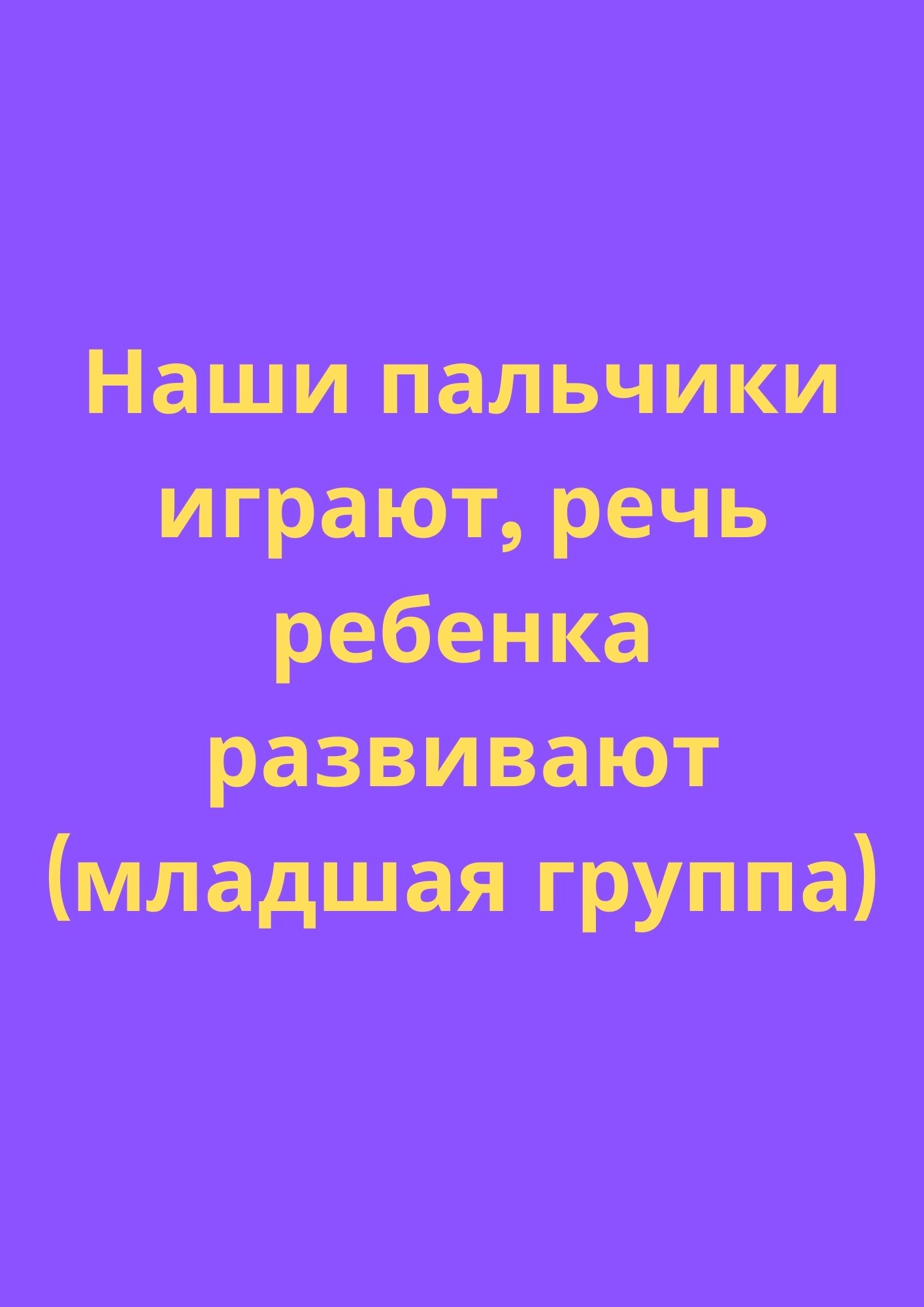 Наши пальчики играют, речь ребенка развивают (младшая группа)