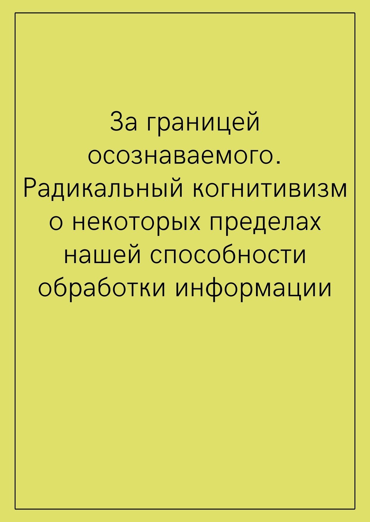 За границей осознаваемого. Радикальный когнитивизм о некоторых пределах нашей способности обработки информации