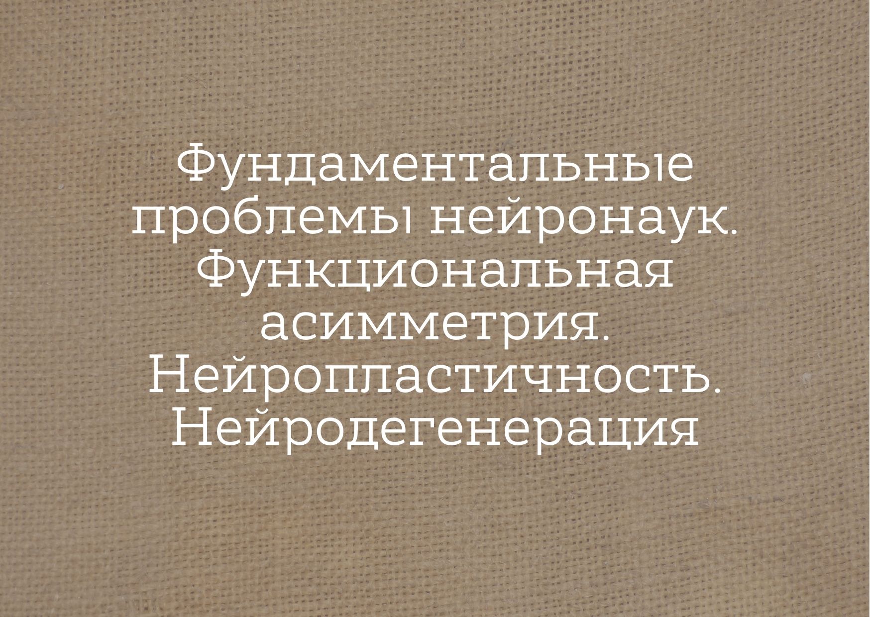 Фундаментальные проблемы нейронаук. Функциональная асимметрия. Нейропластичность. Нейродегенерация