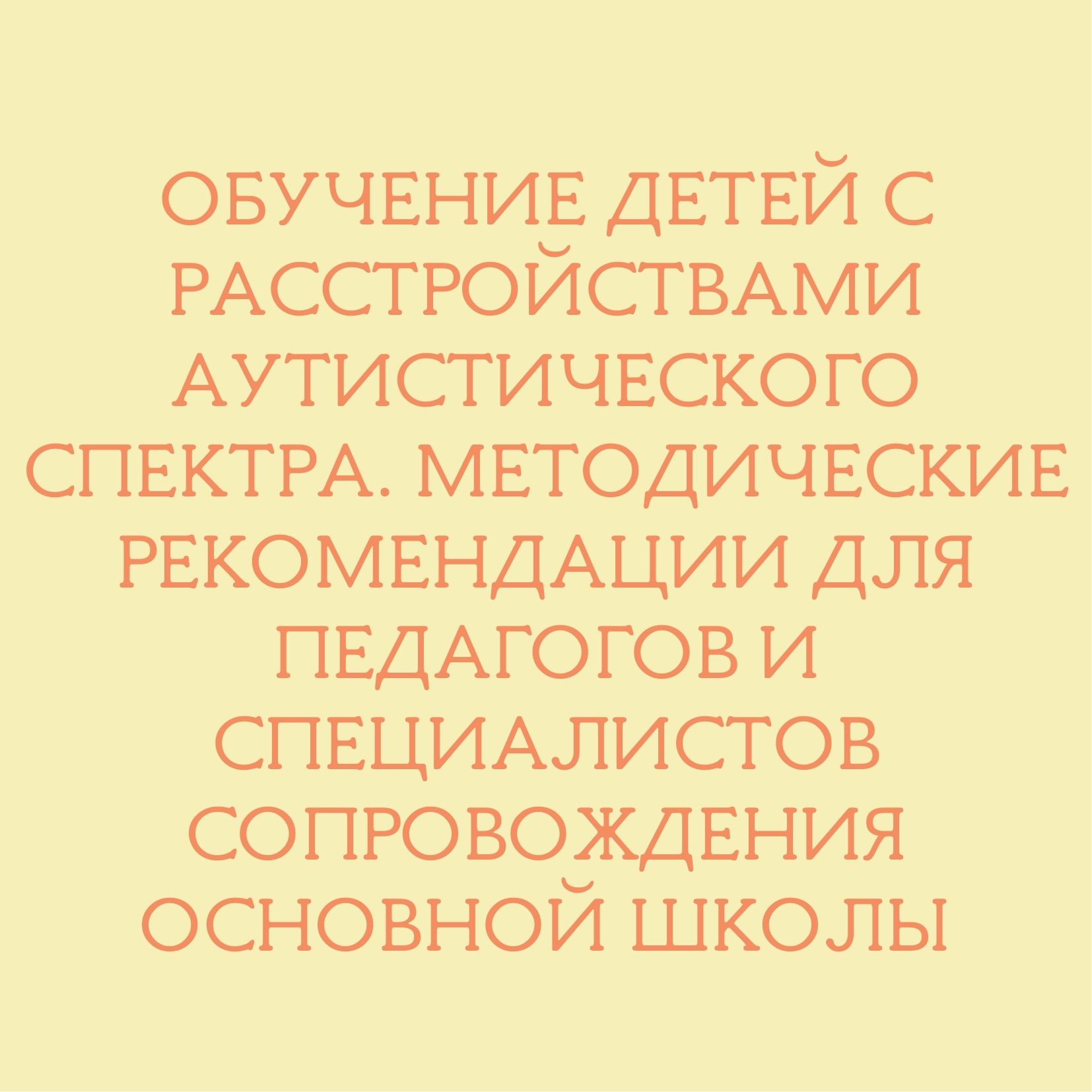 Обучение детей с расстройствами аутистического спектра. Методические рекомендации для педагогов и специалистов сопровождения основной школы