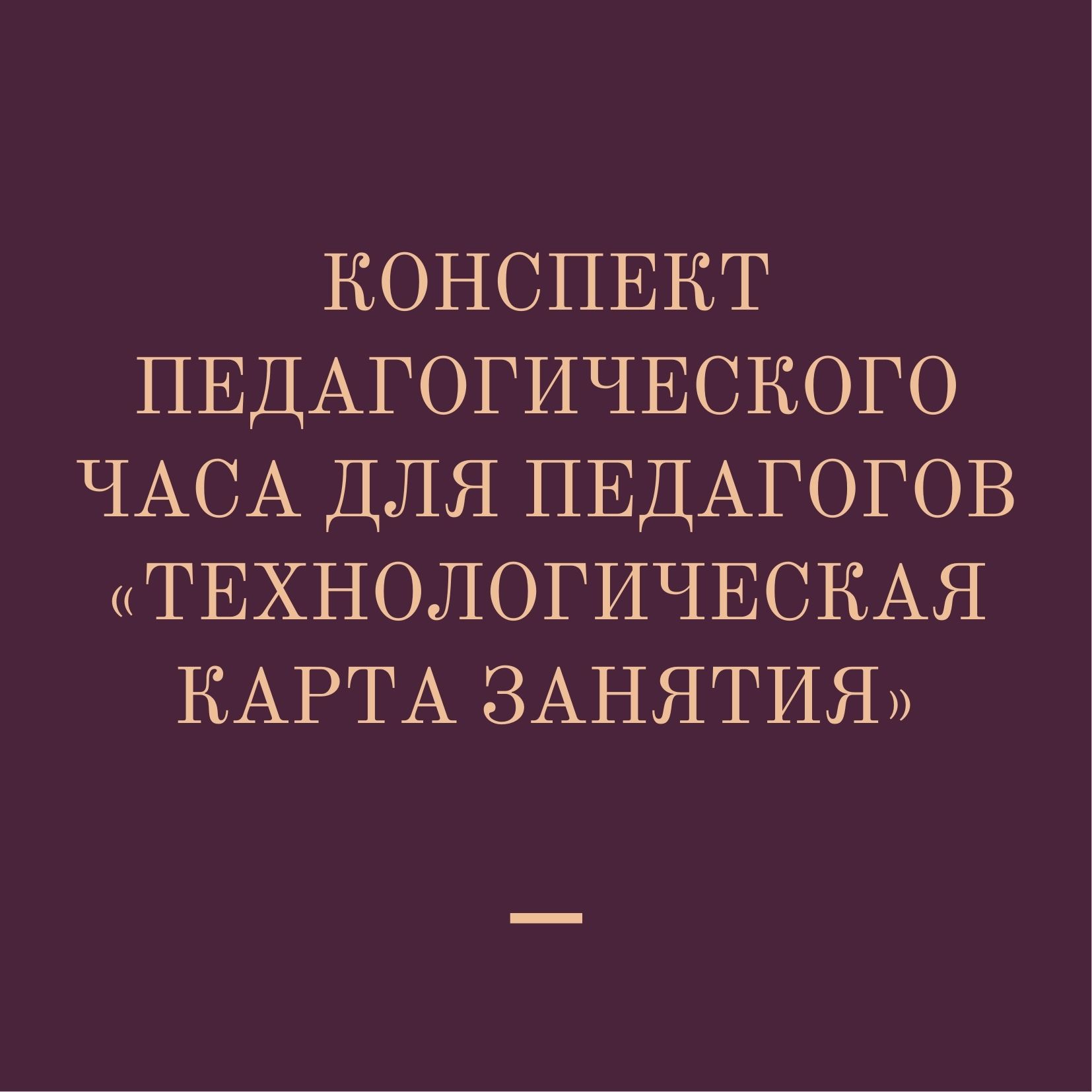 Конспект педагогического часа для педагогов «Технологическая карта занятия»