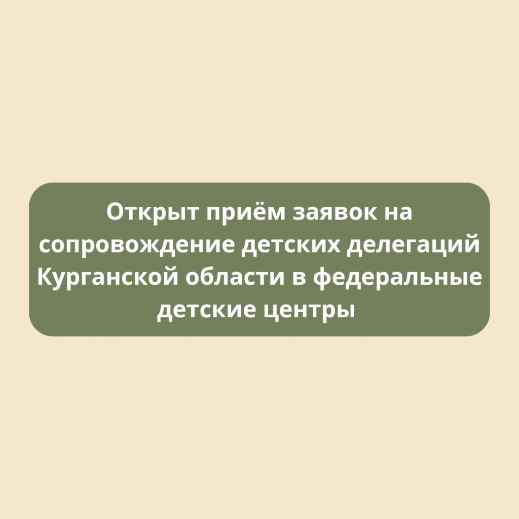 Открыт приём заявок на сопровождение детских делегаций Курганской области в федеральные детские центры на весенний период