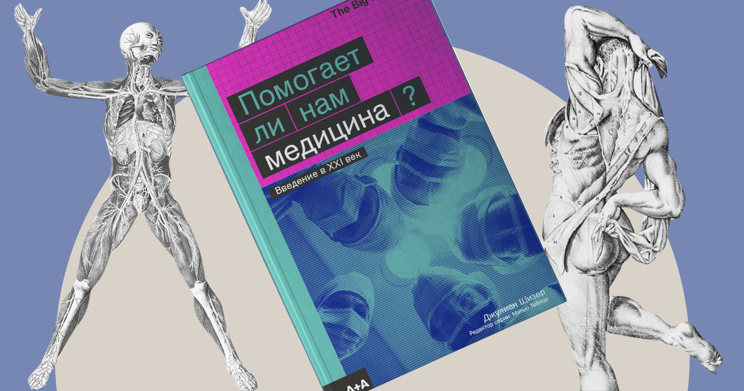 «Чем здоровее мы становимся, тем больше лечимся» — отрывки из книги Джулиана Шизера «Помогает ли нам медицина?»
