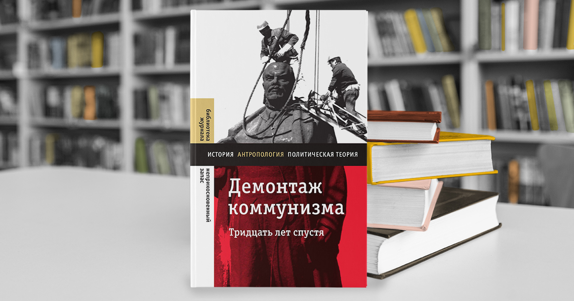 Что (не) изменилось с 1991 года? Рассуждают авторы книги «Демонтаж коммунизма. 30 лет спустя»