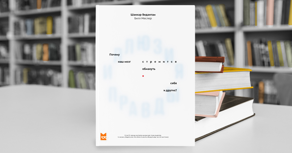 Книга «Иллюзия правды» объясняет, почему мы лжем не только другим, но и себе