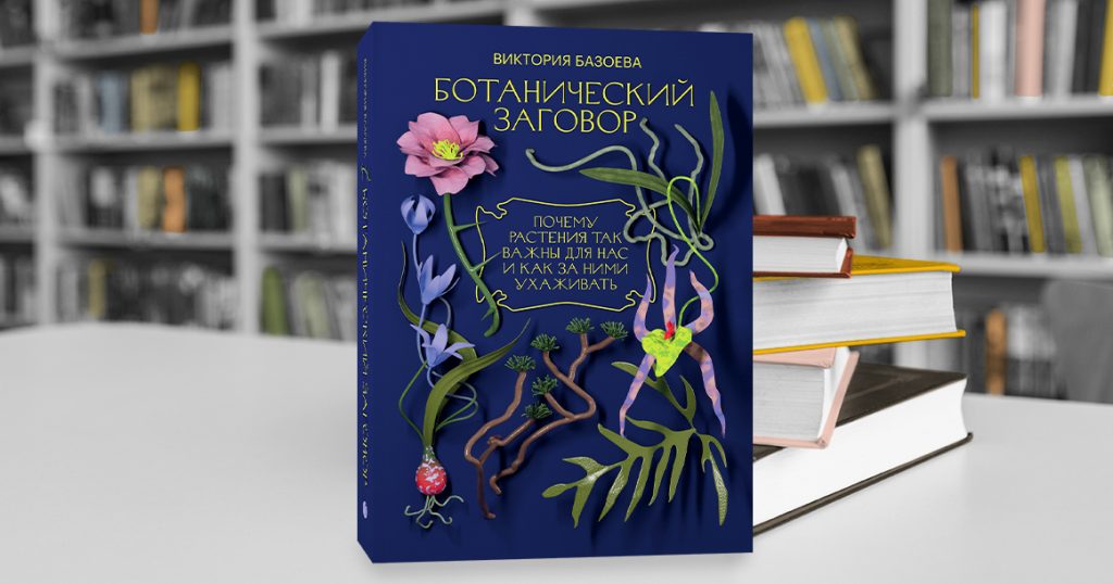 «Ботанический заговор» Виктории Базоевой — нон-фикшн о мире всего, что растет
