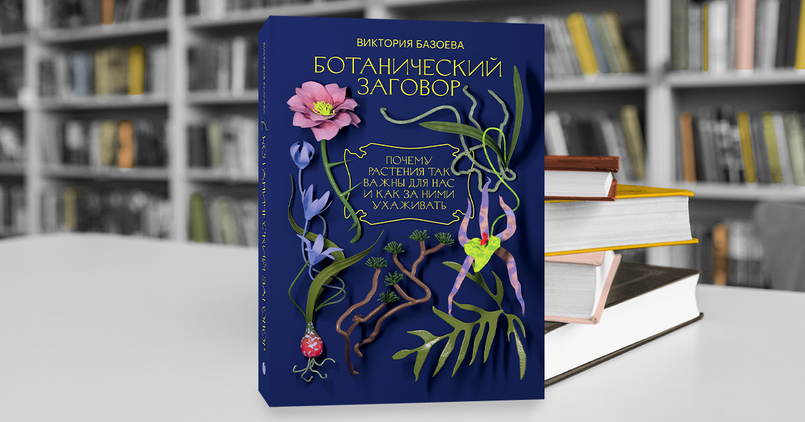 «Ботанический заговор» Виктории Базоевой — нон-фикшн о мире всего, что растет