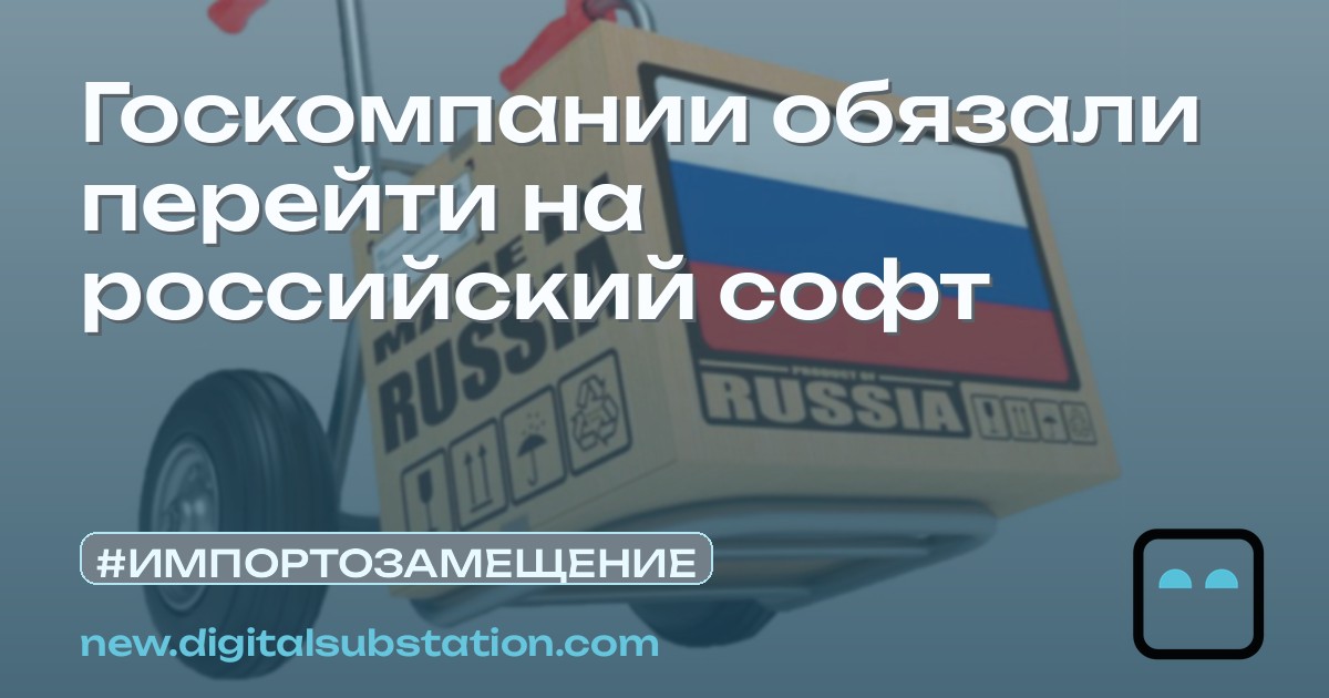 Госкомпании обязали перейти на российский софт | Цифровая подстанция