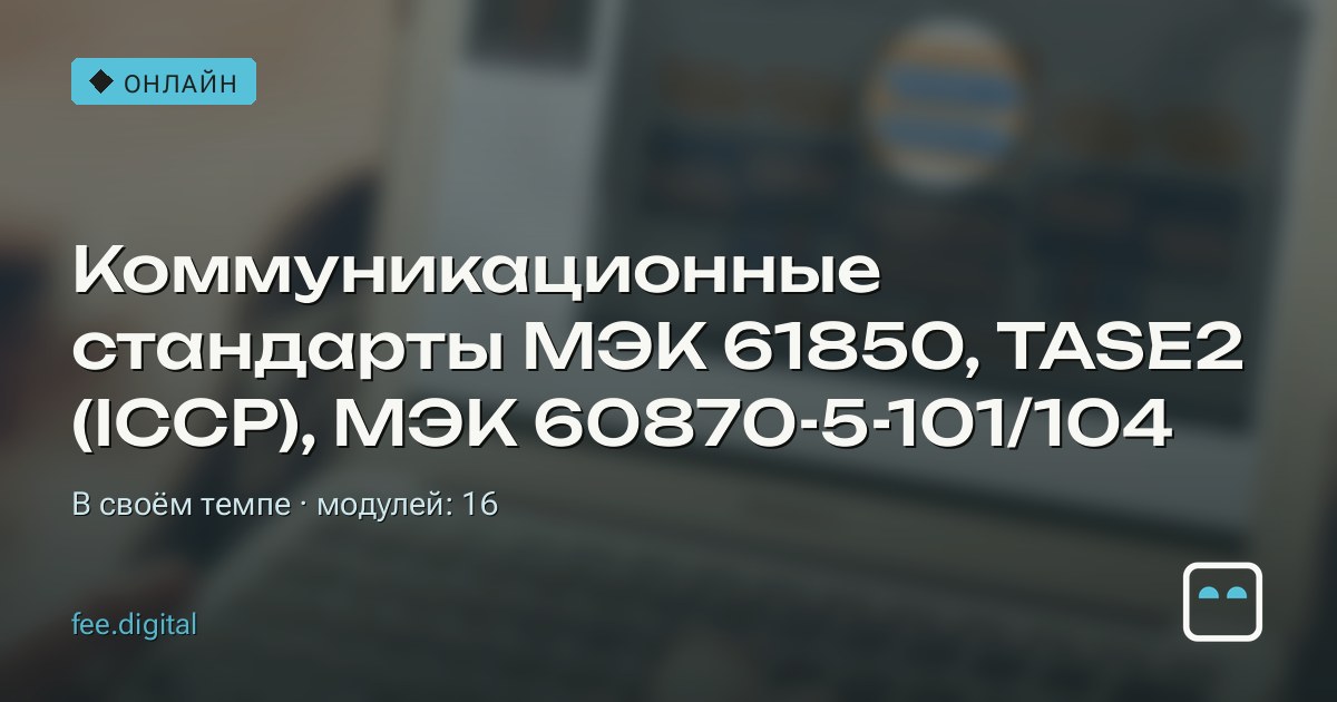 ОНЛАЙН — Коммуникационные стандарты ﻿МЭК 61850, TASE2 (ICCP), МЭК 60870-5-101/104