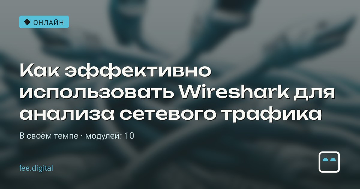 ОНЛАЙН — Как эффективно использовать Wireshark для анализа сетевого трафика