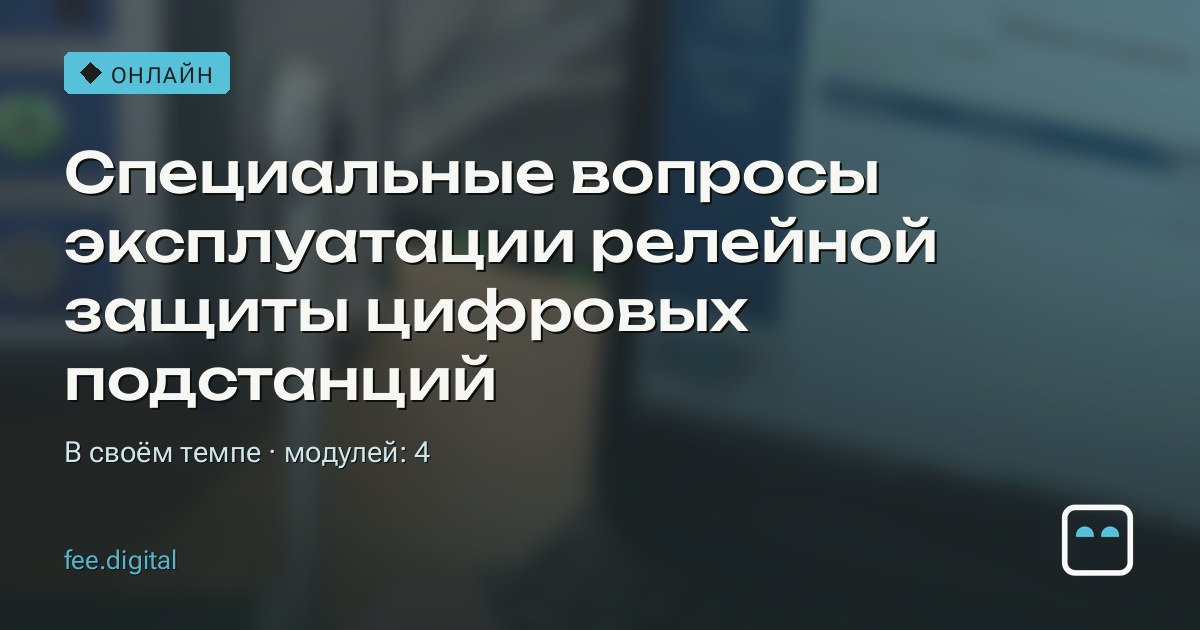 ОНЛАЙН — Специальные вопросы эксплуатации релейной защиты цифровых подстанций
