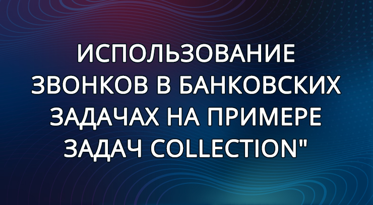 6. Е. Труфанова и А. Климачев | Использование звонков в банковских задачах на примере задач Collection"