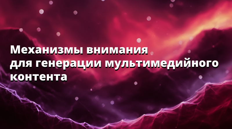 Механизмы внимания для генерации мультимедийного контента