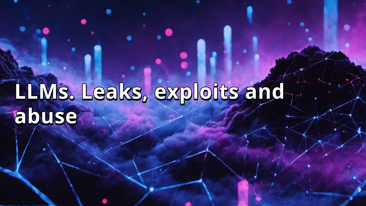 LLMs. Leaks, exploits and abuse