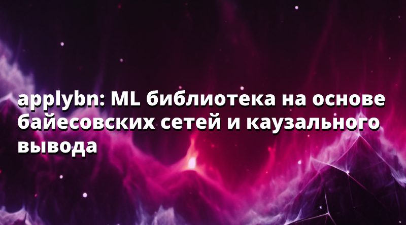 applybn: ML библиотека на основе байесовских сетей и каузального вывода