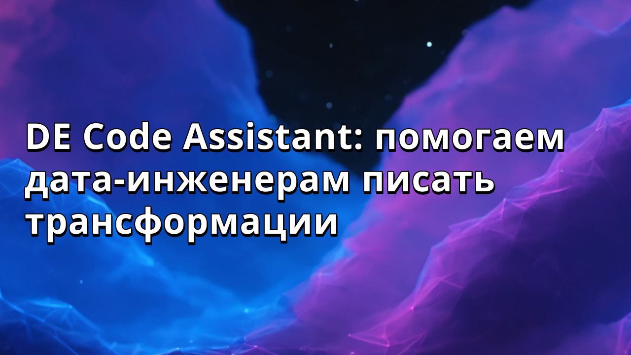 DE Code Assistant: помогаем дата-инженерам писать трансформации