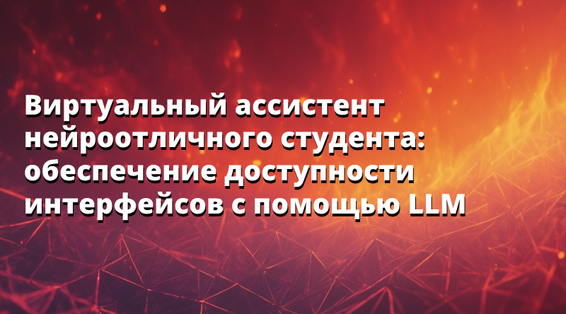 Виртуальный ассистент нейроотличного студента: обеспечение доступности интерфейсов с помощью LLM