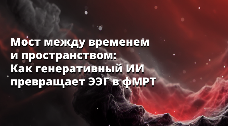 Мост между временем и пространством: Как генеративный ИИ превращает ЭЭГ в фМРТ