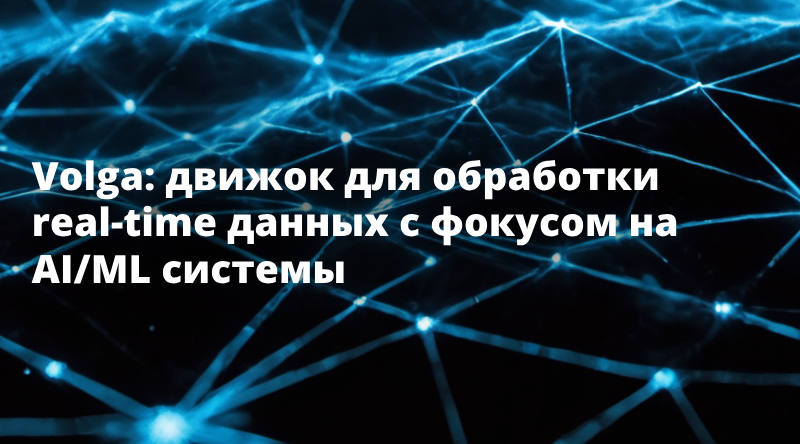 Volga: движок для обработки real-time данных с фокусом на AI/ML системы
