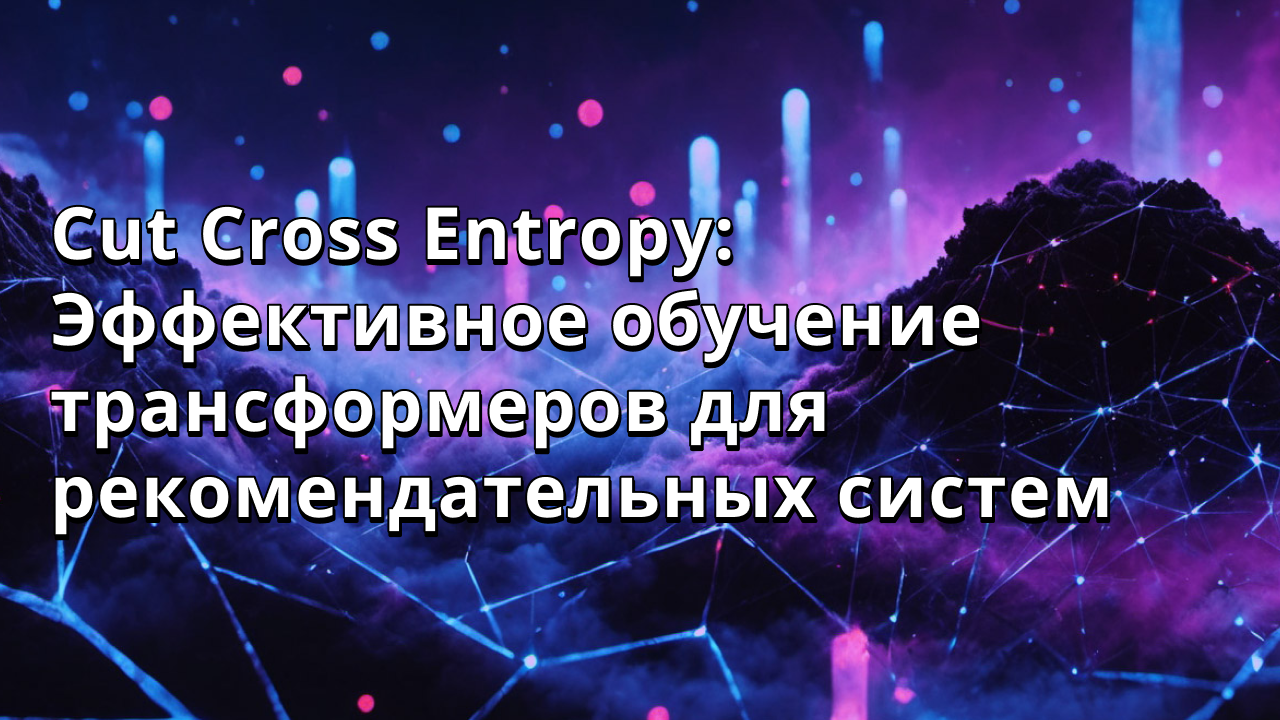Cut Cross Entropy: Эффективное обучение трансформеров для рекомендательных систем