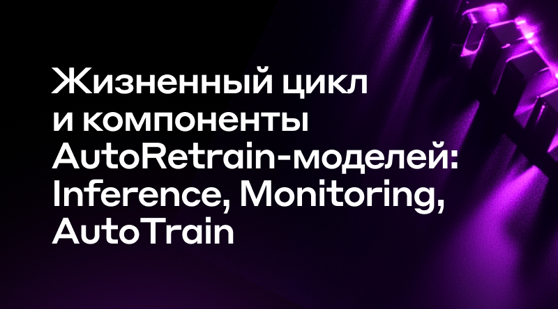 13. Жизненный цикл и компоненты AutoRetrain-моделей: Inference, Monitoring, AutoTrain