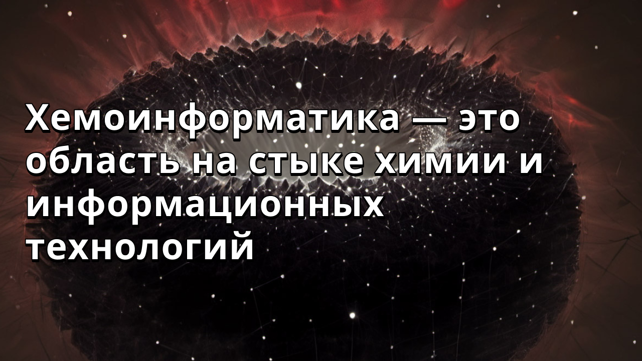 Хемоинформатика — это область на стыке химии и информационных технологий