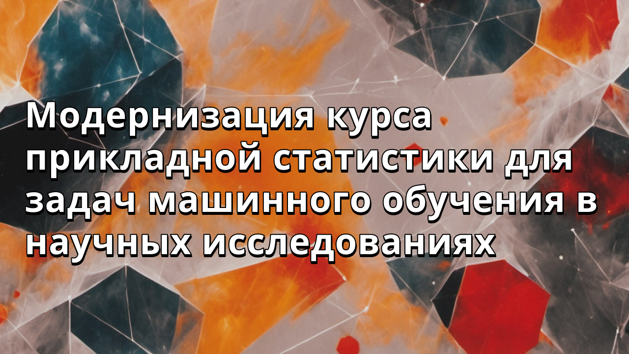 Модернизация курса прикладной статистики для задач машинного обучения в научных исследованиях