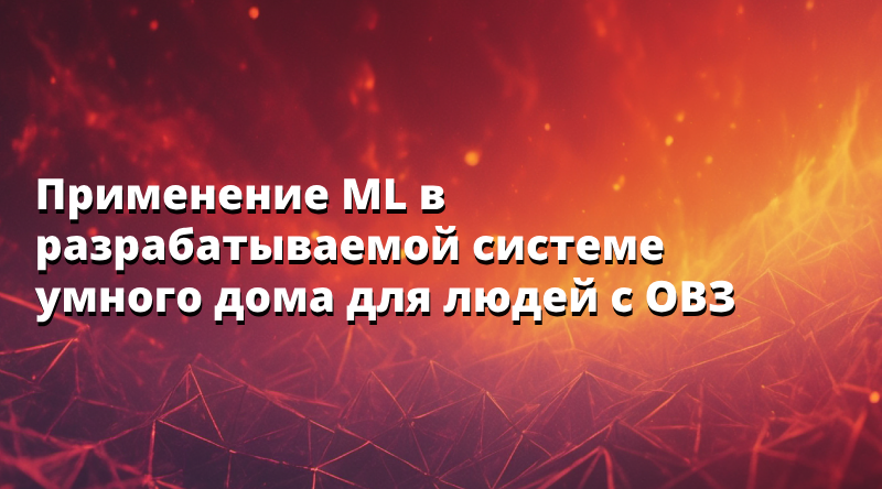 Применение ML в разрабатываемой системе умного дома для людей с ОВЗ