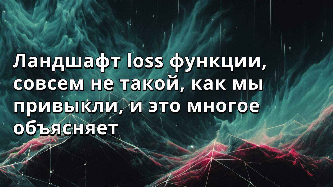 Ландшафт loss функции, совсем не такой, как мы привыкли, и это многое объясняет