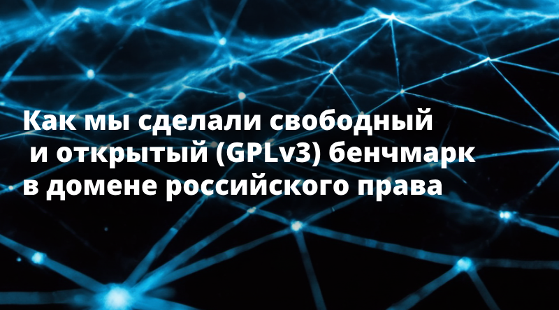 Как мы сделали свободный и  открытый (GPLv3) бенчмарк в домене российского права