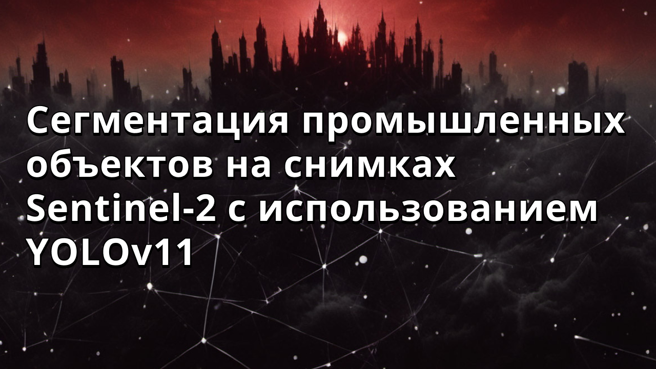 Сегментация промышленных объектов на снимках Sentinel-2 с использованием YOLOv11