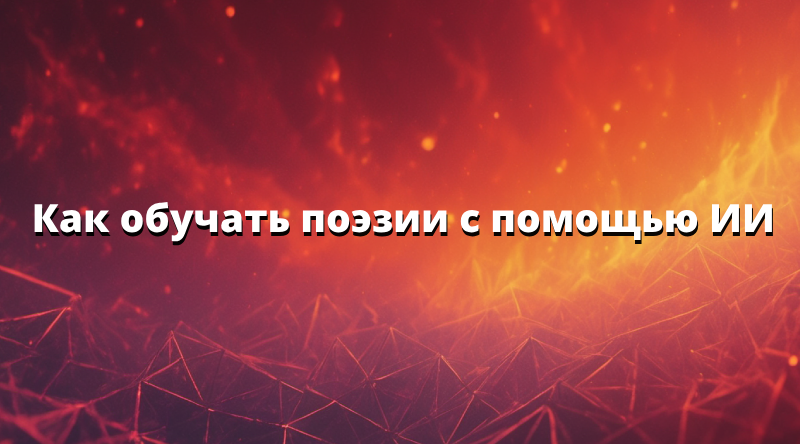Как обучать поэзии с помощью ИИ