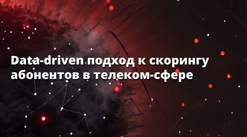 Data-driven подход к скорингу абонентов в телеком-сфере
