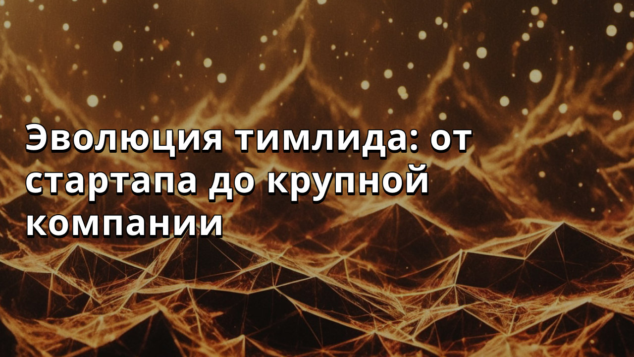 Эволюция тимлида: от стартапа до крупной компании