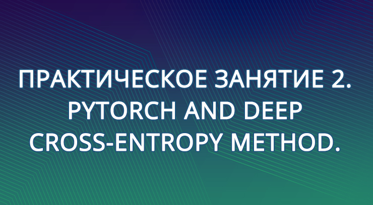 Практическое занятие 2. PyTorch and Deep Cross-Entropy Method.