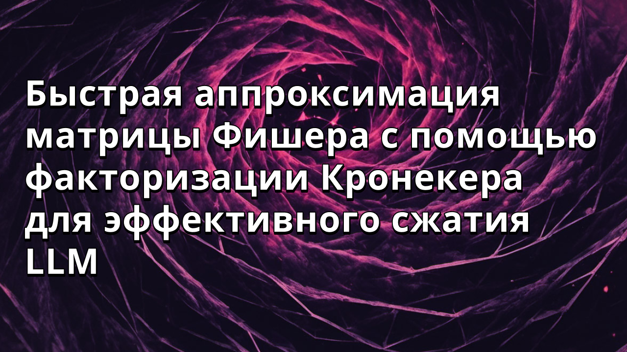 Быстрая аппроксимация матрицы Фишера с помощью факторизации Кронекера для эффективного сжатия LLM