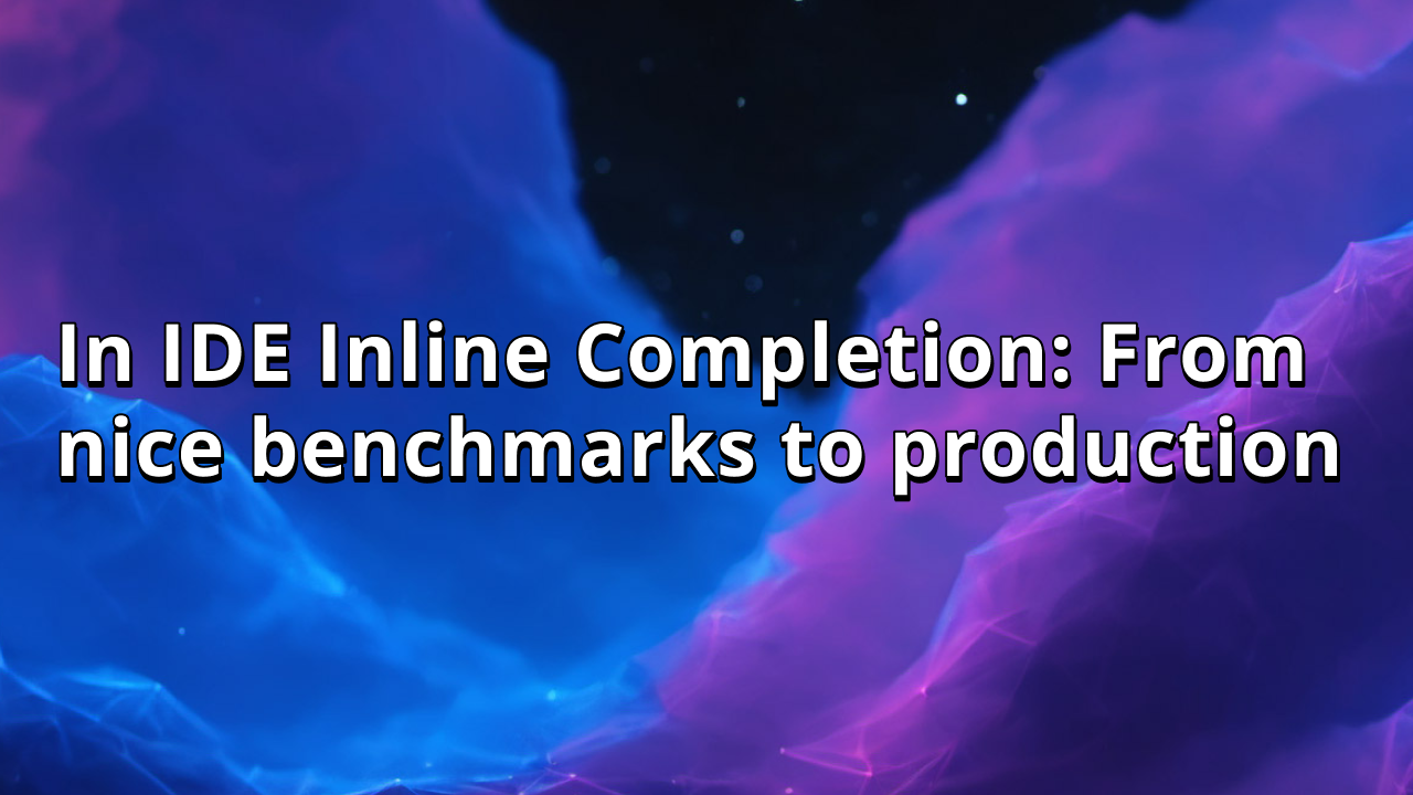 In IDE Inline Completion: From nice benchmarks to production