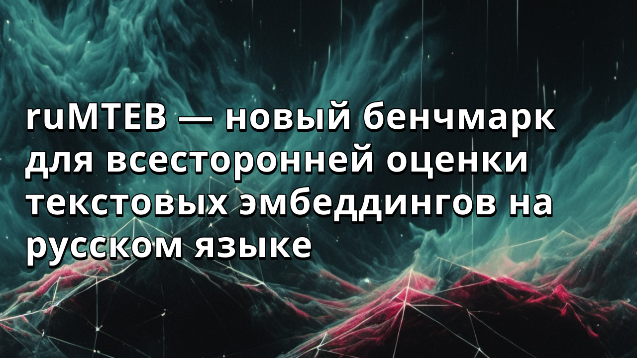 ruMTEB — новый бенчмарк для всесторонней оценки текстовых эмбеддингов на русском языке