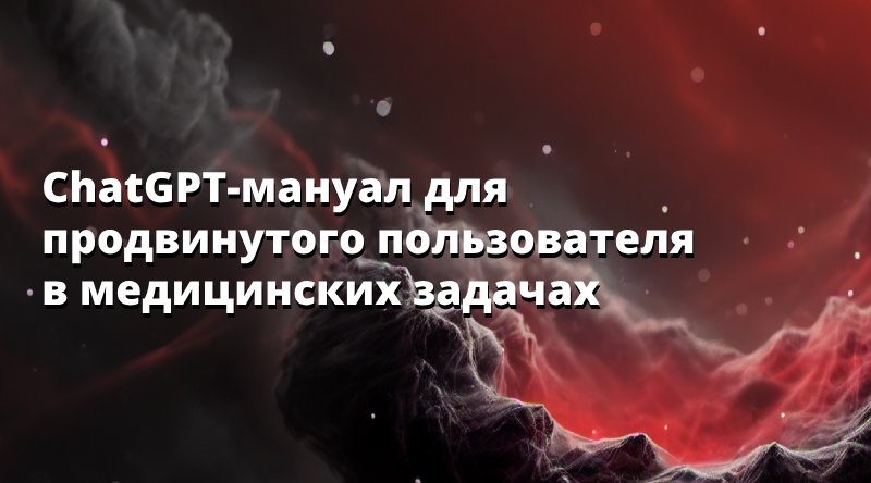 ChatGPT-мануал для продвинутого пользователя в медицинских задачах
