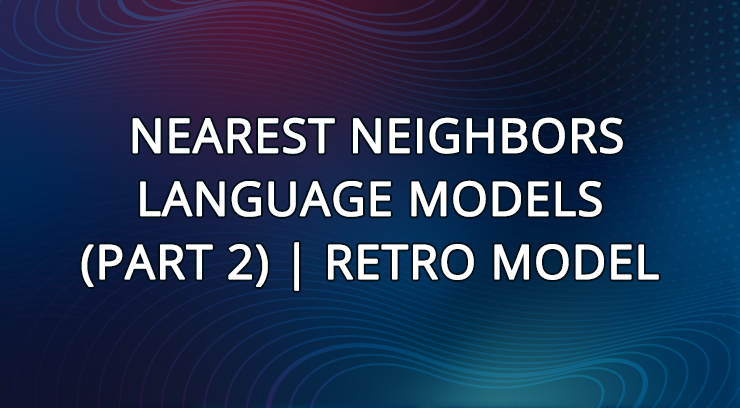 8. Kotenkov Igor | Nearest Neighbors Language Models (part 2) | RETRO model