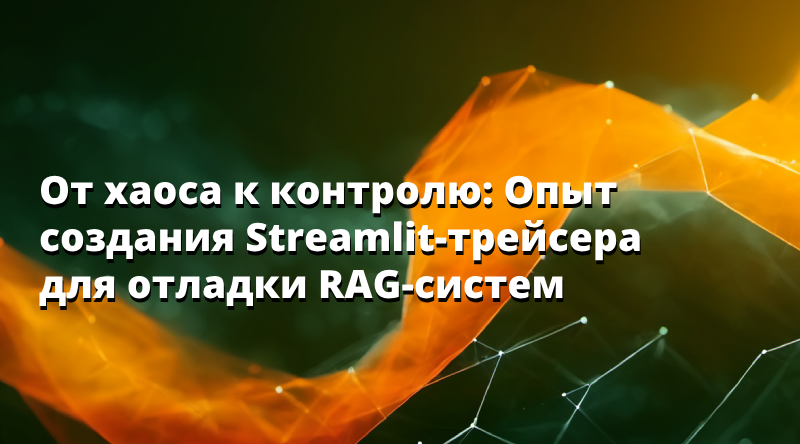 От хаоса к контролю: Опыт создания Streamlit-трейсера для отладки RAG-систем