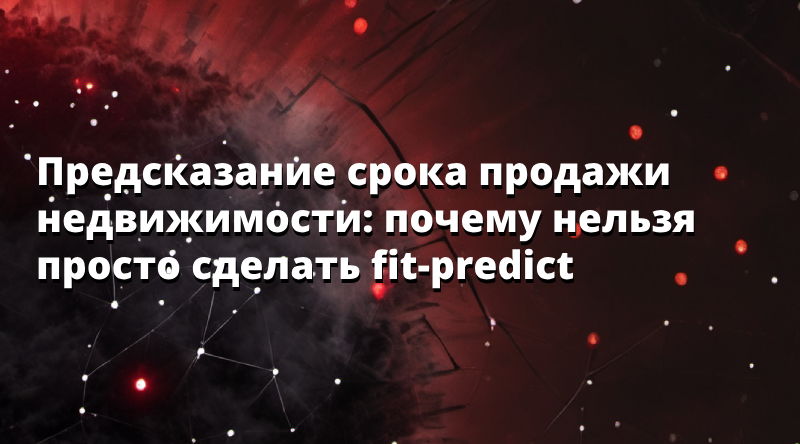 Предсказание срока продажи недвижимости: почему нельзя просто сделать fit-predict