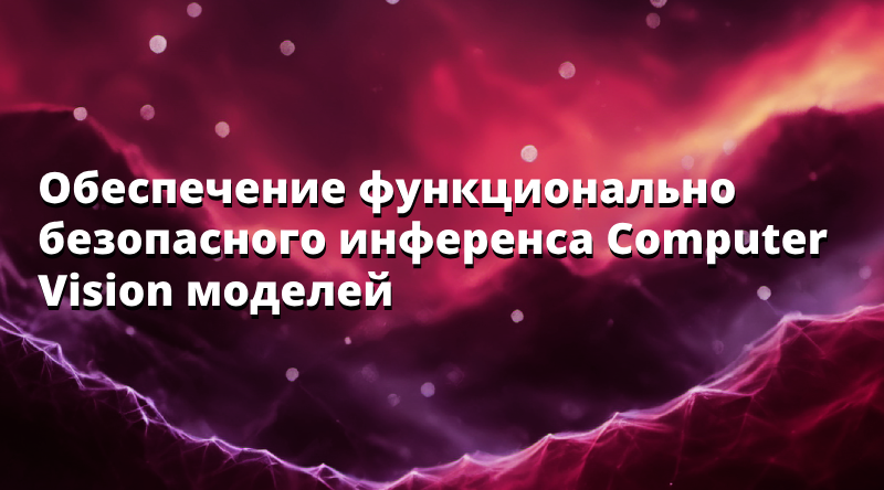 Обеспечение функционально безопасного инференса Computer Vision моделей