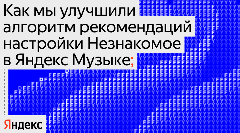 Как мы улучшили алгоритм рекомендаций настройки Незнакомое в Яндекс Музыке