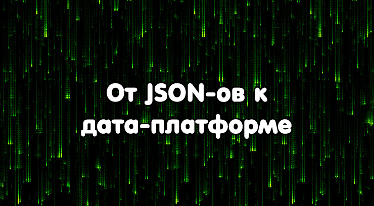 От JSON-ов к дата-платформе