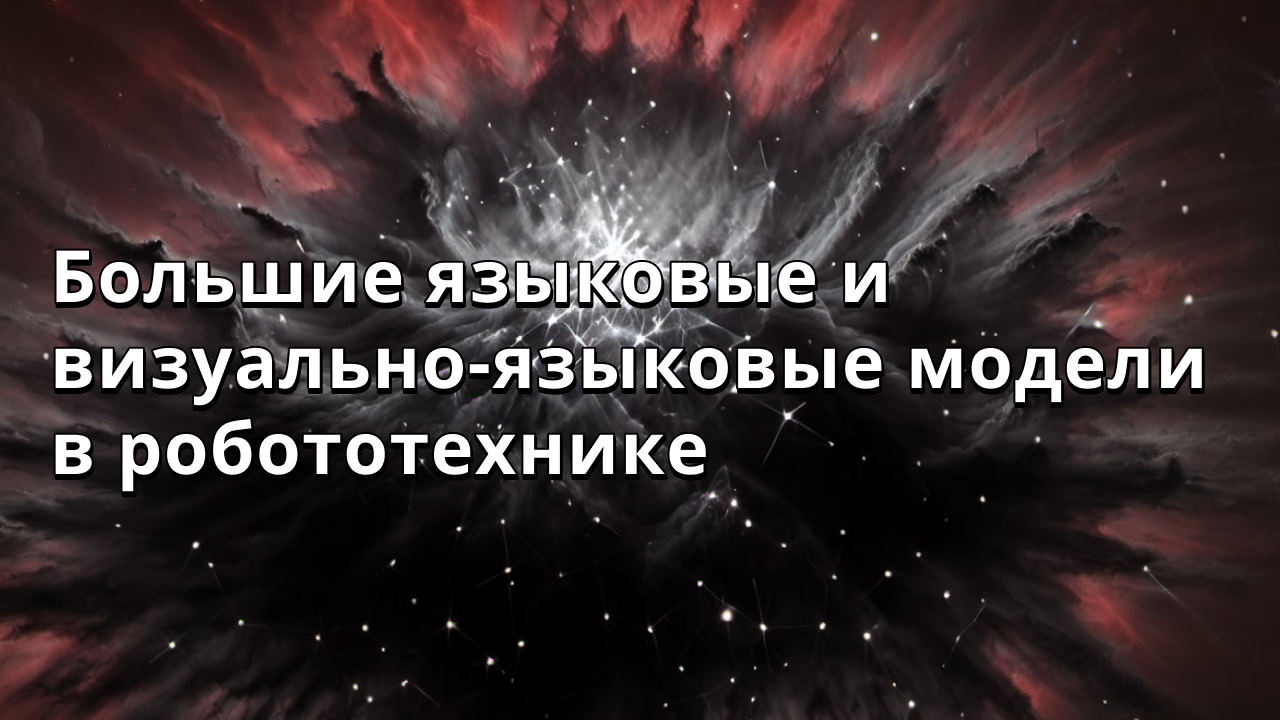 Большие языковые и визуально-языковые модели в робототехнике
