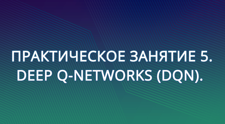 Практическое занятие 5. Deep Q-Networks (DQN).