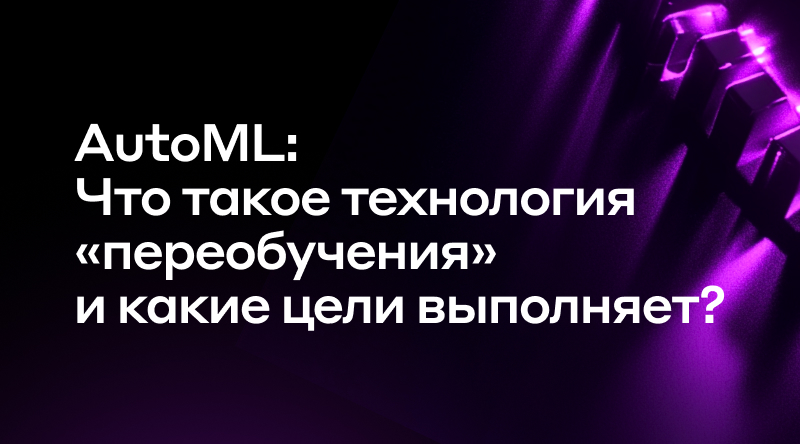 12. AutoML: Что такое технология «переобучения» и какие цели выполняет?