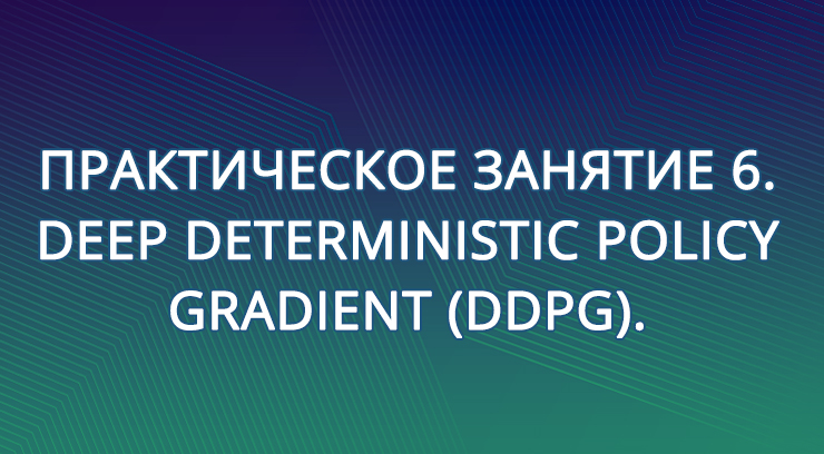 Практическое занятие 6. Deep Deterministic Policy Gradient (DDPG).
